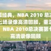 重温经典，NBA 2010 总决赛第七场录像高清回顾，重温经典，NBA 2010总决赛第七场高清录像回顾