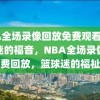 NBA全场录像回放免费观看，篮球迷的福音，NBA全场录像免费回放，篮球迷的福祉