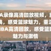 NBA录像高清回放视频，重温经典，感受篮球魅力，重温经典NBA高清回放，感受篮球的魅力与激情