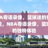 NBA粤语录像，篮球迷的独特体验，NBA粤语录像，篮球迷的独特体验