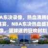 NBA东决录像，热血沸腾的篮球盛宴，NBA东决热血盛宴录像，篮球迷的狂欢时刻！