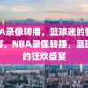 NBA录像转播，篮球迷的狂欢盛宴，NBA录像转播，篮球迷的狂欢盛宴