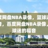 百度网盘NBA录像，篮球迷的福音，百度网盘NBA录像，篮球迷的福音