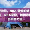 扑捉激情，NBA 录像的魅力与影响，NBA录像，捕捉激情与影响的力量