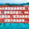 NBA比赛回放录像高清，重温经典，感受篮球魅力，NBA经典比赛回放，重温经典感受篮球魅力高清录像