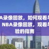 NBA录像回放，如何观看与体验，NBA录像回放，观看与体验的指南