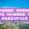 NBA录像回放，精彩瞬间重温与学习，NBA录像回放，精彩瞬间重温与学习之旅