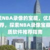 探索NBA录像的宝藏，优质软件推荐，探索NBA录像宝藏，优质软件推荐指南