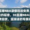 98直播NBA录像回放免费，篮球迷的福音，98直播NBA录像免费回放，篮球迷的专属福音