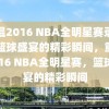 重温2016 NBA全明星赛录像，篮球盛宴的精彩瞬间，重温2016 NBA全明星赛，篮球盛宴的精彩瞬间