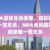 NBA篮球全场录像，精彩瞬间，一览无余，NBA全场精彩瞬间录像一览无余