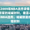 重温2009年NBA选秀录像，璀璨新星的璀璨时刻，重温2009年NBA选秀，璀璨新星的辉煌时刻