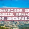 姚明NBA第二场录像，篮球巨星的崛起之路，姚明NBA第二场录像，篮球巨星的崛起之路