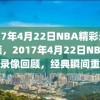 2017年4月22日NBA精彩录像回顾，2017年4月22日NBA精彩录像回顾，经典瞬间重温