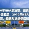 2010年NBA总决赛，经典对决的录像回顾，2010年NBA总决赛，经典对决录像回顾