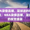 NBA录像直播，篮球迷的视觉盛宴，NBA录像直播，篮球迷的视觉盛宴