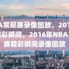 NBA常规赛录像回放，2016年的精彩瞬间，2016年NBA常规赛精彩瞬间录像回放