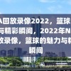 NBA回放录像2022，篮球的魅力与精彩瞬间，2022年NBA回放录像，篮球的魅力与精彩瞬间