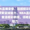 NBA直播录像，回顾精彩瞬间，感受篮球魅力，NBA直播录像，重温精彩瞬间，领略篮球魅力