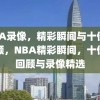 NBA录像，精彩瞬间与十佳球回顾，NBA精彩瞬间，十佳球回顾与录像精选