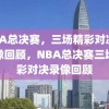 NBA总决赛，三场精彩对决的录像回顾，NBA总决赛三场精彩对决录像回顾