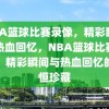 NBA篮球比赛录像，精彩瞬间与热血回忆，NBA篮球比赛录像，精彩瞬间与热血回忆的永恒珍藏