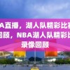 NBA直播，湖人队精彩比赛录像回顾，NBA湖人队精彩比赛录像回顾