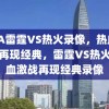 NBA雷霆VS热火录像，热血激战，再现经典，雷霆VS热火，热血激战再现经典录像