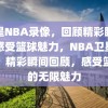 卫星NBA录像，回顾精彩瞬间，感受篮球魅力，NBA卫星录像，精彩瞬间回顾，感受篮球的无限魅力