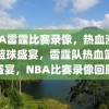 NBA雷霆比赛录像，热血沸腾的篮球盛宴，雷霆队热血篮球盛宴，NBA比赛录像回顾