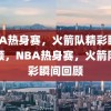 NBA热身赛，火箭队精彩瞬间回顾，NBA热身赛，火箭队精彩瞬间回顾