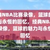 经典NBA比赛录像，篮球的魅力与永恒的回忆，经典NBA比赛录像，篮球的魅力与永恒的回忆