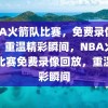 NBA火箭队比赛，免费录像回放，重温精彩瞬间，NBA火箭队比赛免费录像回放，重温精彩瞬间