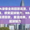 NBA录像全场回放高清，重温经典，感受篮球魅力，NBA全场高清回放，重温经典，感受篮球魅力