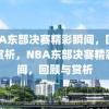 NBA东部决赛精彩瞬间，回顾与赏析，NBA东部决赛精彩瞬间，回顾与赏析