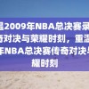 重温2009年NBA总决赛录像，传奇对决与荣耀时刻，重温2009年NBA总决赛传奇对决与荣耀时刻