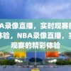 NBA录像直播，实时观赛的精彩体验，NBA录像直播，实时观赛的精彩体验