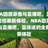 NBA回放录像与直播吧，篮球迷的观赛新体验，NBA回放录像与直播吧，篮球迷的全新观赛体验