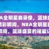 NBA全明星赛录像，篮球盛宴的精彩瞬间，NBA全明星赛精彩瞬间，篮球盛宴的璀璨记录