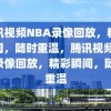 腾讯视频NBA录像回放，精彩瞬间，随时重温，腾讯视频NBA录像回放，精彩瞬间，随时重温