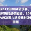 回顾2011年NBA总决赛，六场经典对决的录像回顾，2011年NBA总决赛六场经典对决录像回顾