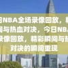 今日NBA全场录像回放，精彩瞬间与热血对决，今日NBA全场录像回放，精彩瞬间与热血对决的瞬间重现