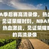 NBA季后赛高清录像，热血激战，见证荣耀时刻，NBA季后赛，热血激战，见证荣耀时刻的高清录像