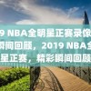 2019 NBA全明星正赛录像，精彩瞬间回顾，2019 NBA全明星正赛，精彩瞬间回顾