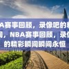 NBA赛事回顾，录像吧的精彩瞬间，NBA赛事回顾，录像吧的精彩瞬间瞬间永恒