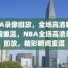 NBA录像回放，全场高清精彩瞬间重温，NBA全场高清录像回放，精彩瞬间重温