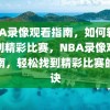 NBA录像观看指南，如何轻松找到精彩比赛，NBA录像观看指南，轻松找到精彩比赛的秘诀