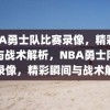 NBA勇士队比赛录像，精彩瞬间与战术解析，NBA勇士队比赛录像，精彩瞬间与战术解析