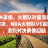 NBA录像，火箭队对雷霆的激烈对决，NBA火箭队VS雷霆队，激烈对决录像回顾