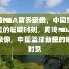 周琦NBA首秀录像，中国篮球新星的璀璨时刻，周琦NBA首秀录像，中国篮球新星的璀璨时刻